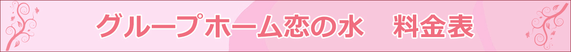 グループホーム恋の水　料金表